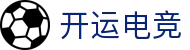 开运电竞 - 2026世界杯赛事专业体育平台